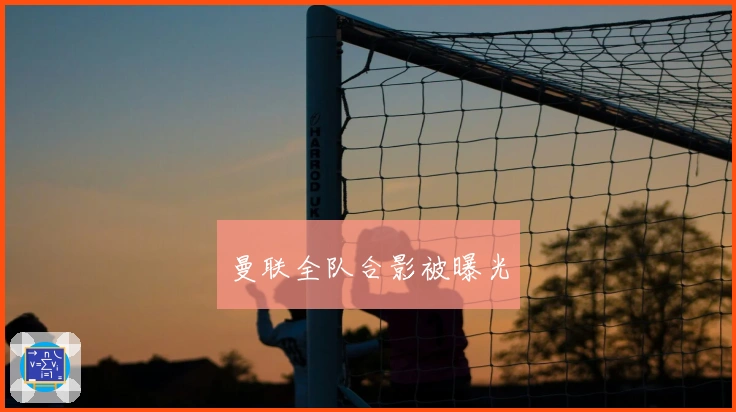 曼联全队合影被曝光