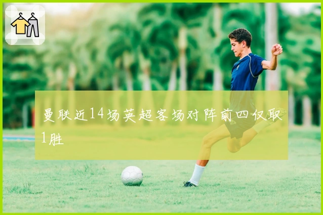 曼联近14场英超客场对阵前四仅取1胜