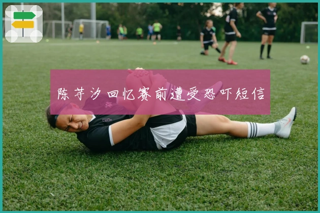 陈芋汐回忆赛前遭受恐吓短信