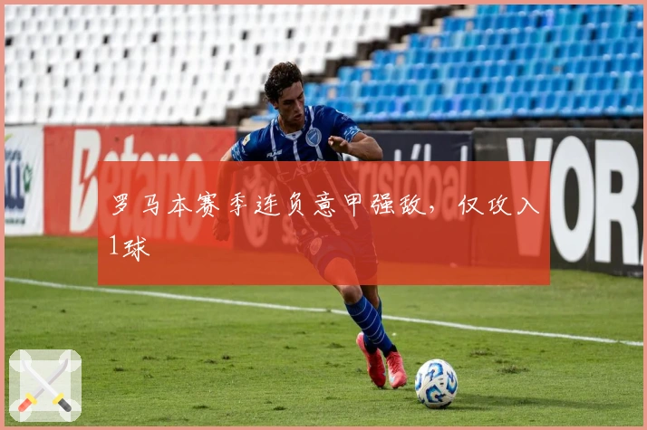 罗马本赛季连负意甲强敌，仅攻入1球