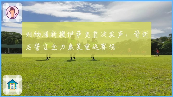 利物浦新援伊萨克首次发声，骨折后誓言全力康复重返赛场
